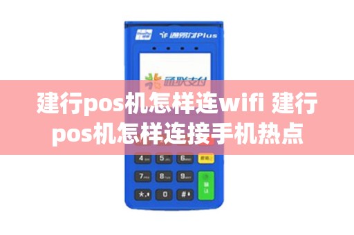 建行pos机怎样连wifi 建行pos机怎样连接手机热点