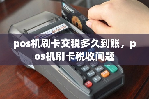 pos机刷卡交税多久到账，pos机刷卡税收问题