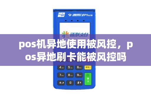 pos机异地使用被风控，pos异地刷卡能被风控吗