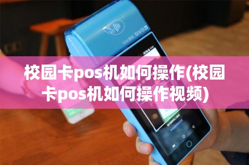 校园卡pos机如何操作(校园卡pos机如何操作视频)