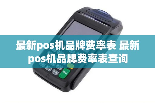 最新pos机品牌费率表 最新pos机品牌费率表查询