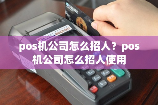 pos机公司怎么招人？pos机公司怎么招人使用