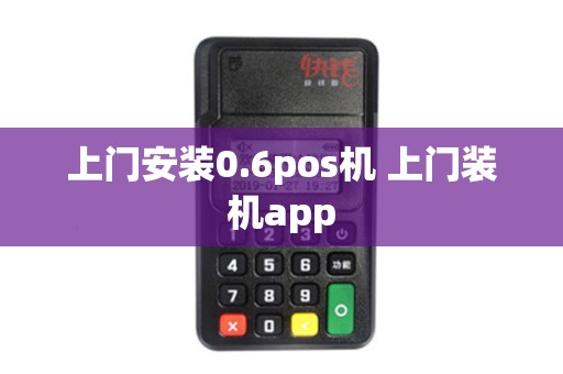 上门安装0.6pos机 上门装机app