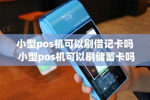 小型pos机可以刷借记卡吗 小型pos机可以刷储蓄卡吗