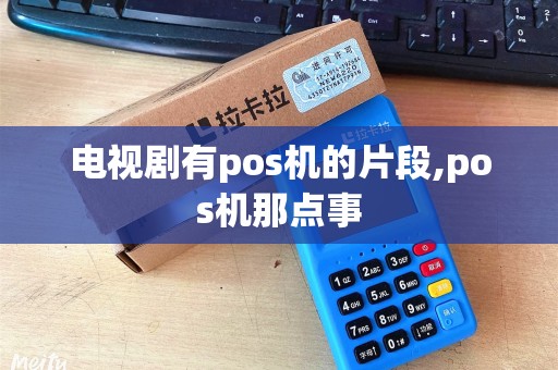 电视剧有pos机的片段,pos机那点事