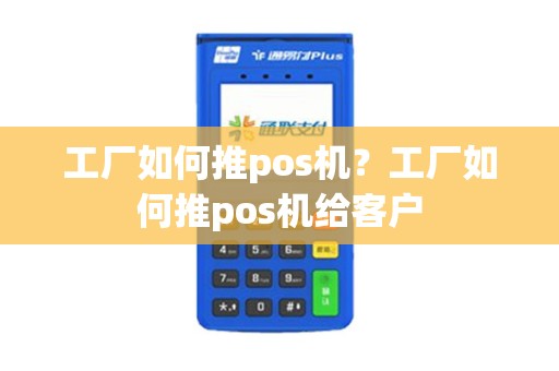 工厂如何推pos机？工厂如何推pos机给客户