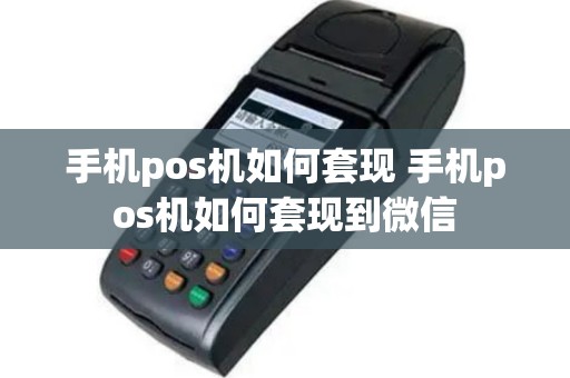 手机pos机如何套现 手机pos机如何套现到微信