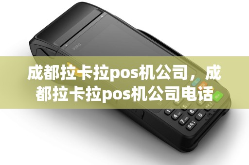 成都拉卡拉pos机公司，成都拉卡拉pos机公司电话