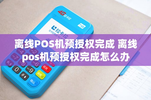 离线POS机预授权完成 离线pos机预授权完成怎么办