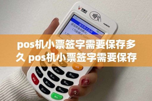pos机小票签字需要保存多久 pos机小票签字需要保存多久才能用