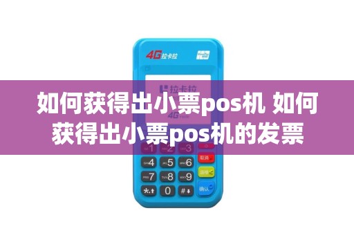 如何获得出小票pos机 如何获得出小票pos机的发票
