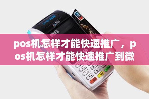 pos机怎样才能快速推广，pos机怎样才能快速推广到微信