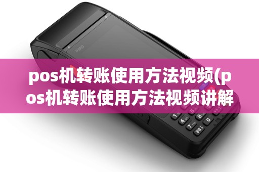 pos机转账使用方法视频(pos机转账使用方法视频讲解)