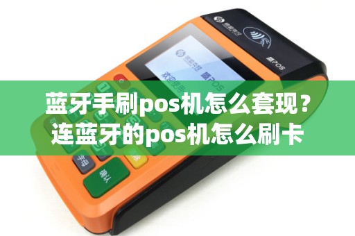 蓝牙手刷pos机怎么套现？连蓝牙的pos机怎么刷卡