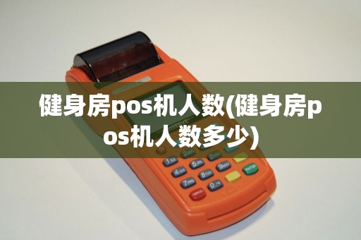 健身房pos机人数(健身房pos机人数多少)