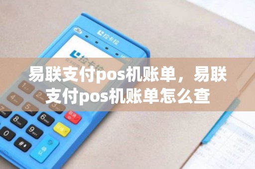易联支付pos机账单，易联支付pos机账单怎么查