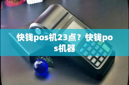 快钱pos机23点？快钱pos机器