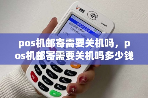 pos机邮寄需要关机吗，pos机邮寄需要关机吗多少钱