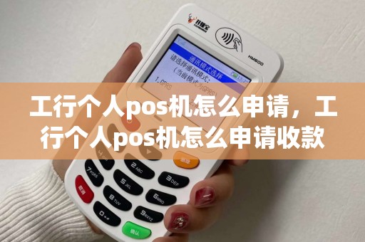 工行个人pos机怎么申请，工行个人pos机怎么申请收款码