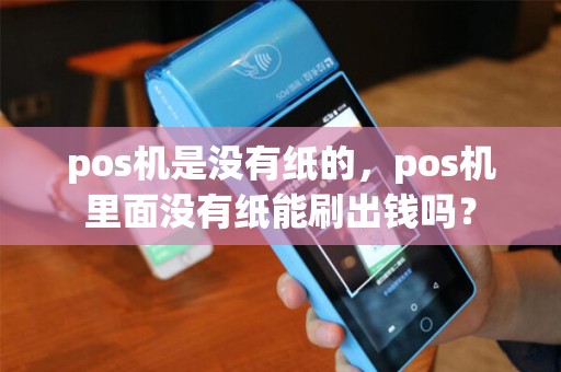pos机是没有纸的，pos机里面没有纸能刷出钱吗？