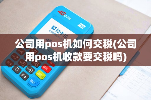 公司用pos机如何交税(公司用pos机收款要交税吗)