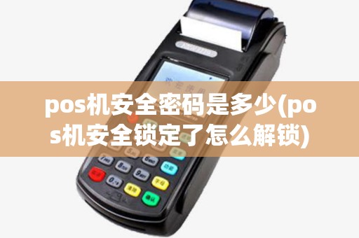 pos机安全密码是多少(pos机安全锁定了怎么解锁)