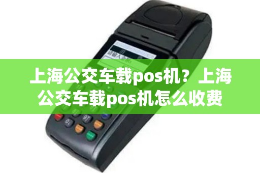 上海公交车载pos机？上海公交车载pos机怎么收费