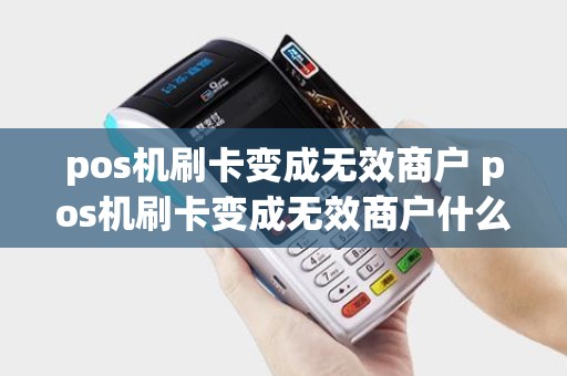 pos机刷卡变成无效商户 pos机刷卡变成无效商户什么意思