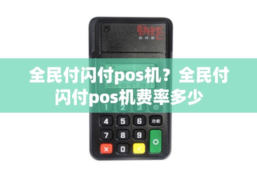 全民付闪付pos机？全民付闪付pos机费率多少