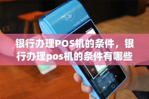 银行办理POS机的条件，银行办理pos机的条件有哪些