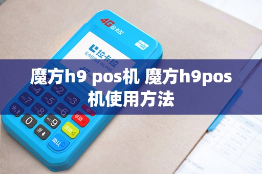 魔方h9 pos机 魔方h9pos机使用方法