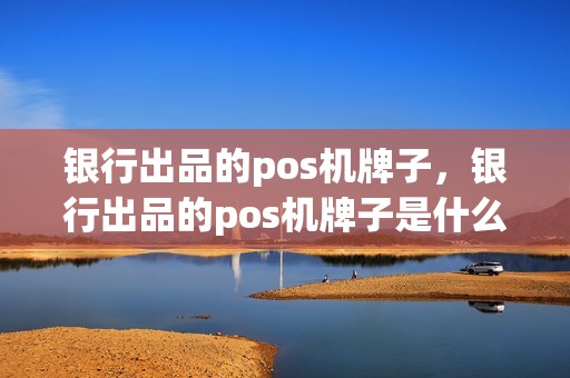 银行出品的pos机牌子，银行出品的pos机牌子是什么