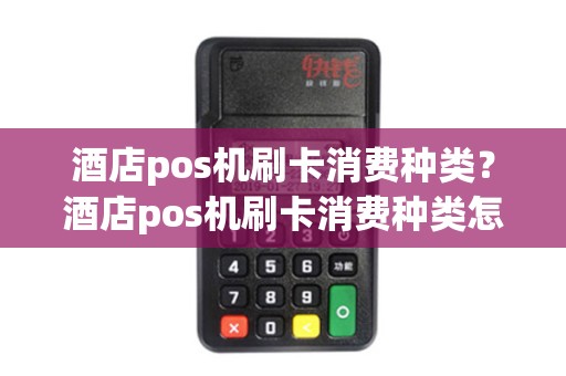酒店pos机刷卡消费种类？酒店pos机刷卡消费种类怎么选
