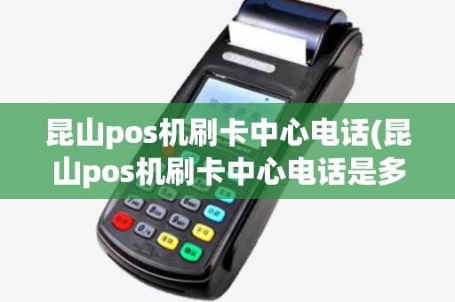 昆山pos机刷卡中心电话(昆山pos机刷卡中心电话是多少)