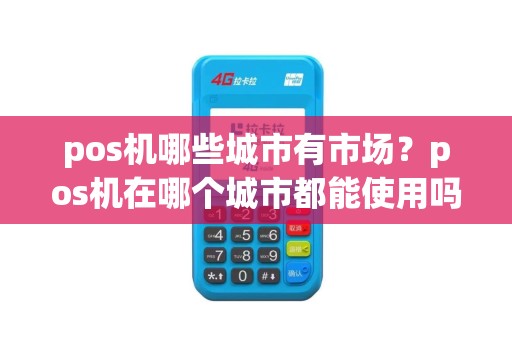 pos机哪些城市有市场？pos机在哪个城市都能使用吗
