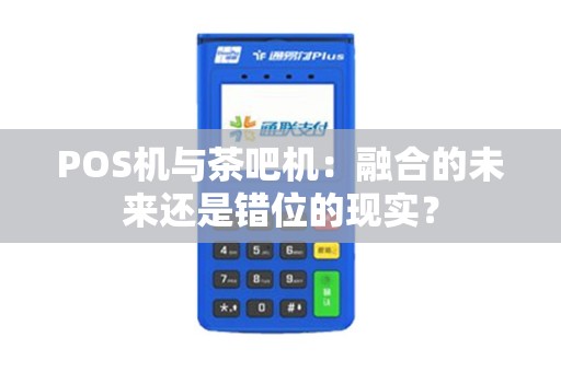 POS机与茶吧机：融合的未来还是错位的现实？