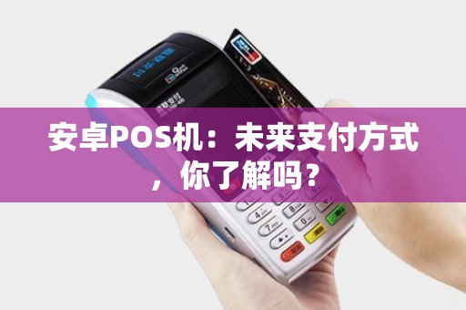 安卓POS机：未来支付方式，你了解吗？