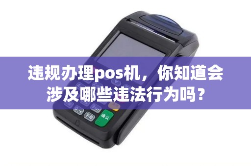 违规办理pos机，你知道会涉及哪些违法行为吗？