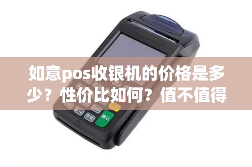 如意pos收银机的价格是多少？性价比如何？值不值得购买？
