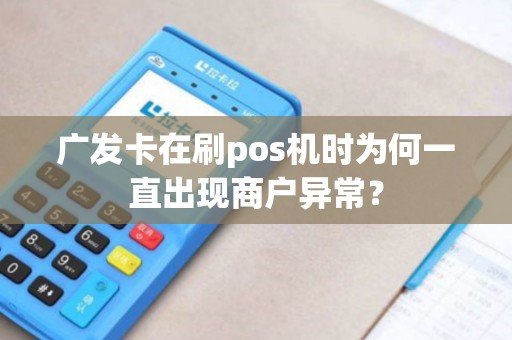 广发卡在刷pos机时为何一直出现商户异常？