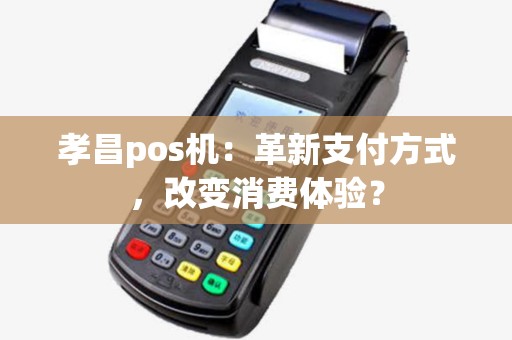 孝昌pos机：革新支付方式，改变消费体验？