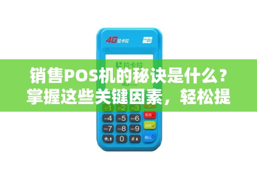 销售POS机的秘诀是什么？掌握这些关键因素，轻松提升业绩！