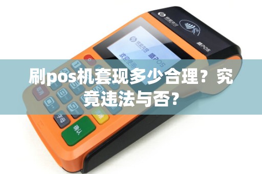 刷pos机套现多少合理？究竟违法与否？