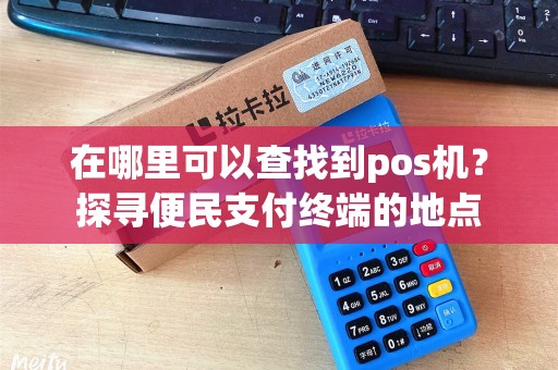 在哪里可以查找到pos机？探寻便民支付终端的地点