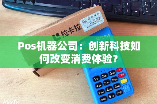 Pos机器公司：创新科技如何改变消费体验？