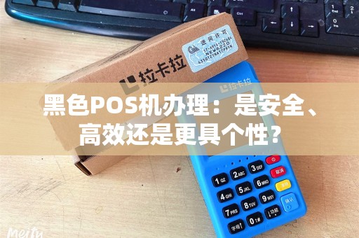 黑色POS机办理：是安全、高效还是更具个性？