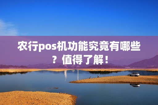 农行pos机功能究竟有哪些？值得了解！