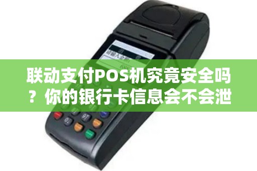 联动支付POS机究竟安全吗？你的银行卡信息会不会泄露？