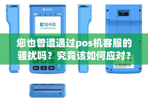 您也曾遭遇过pos机客服的骚扰吗？究竟该如何应对？