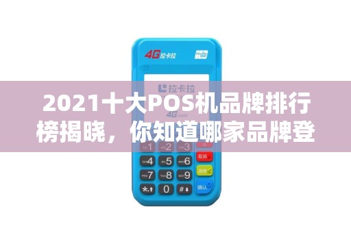 2021十大POS机品牌排行榜揭晓，你知道哪家品牌登顶榜首吗？